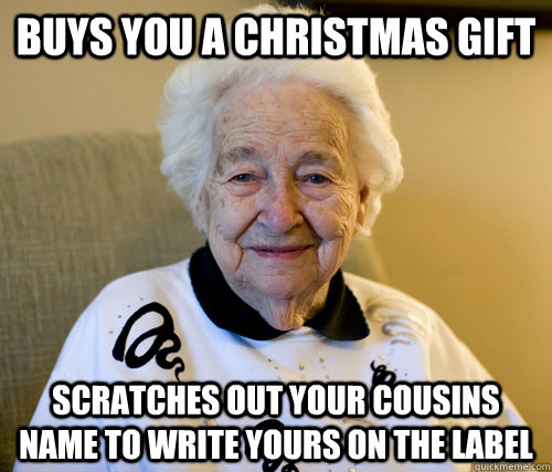 Buys you a Christmas Gift scratches out your cousins name to write yours on the label  Scumbag Grandma