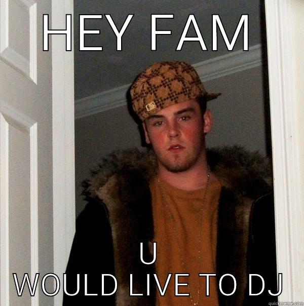 HEY FAM U WOULD LIVE TO DJ Scumbag Steve