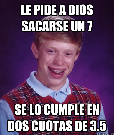 LE PIDE A DIOS SACARSE UN 7 SE LO CUMPLE EN DOS CUOTAS DE 3.5 - LE PIDE A DIOS SACARSE UN 7 SE LO CUMPLE EN DOS CUOTAS DE 3.5  Bad Luck Brian