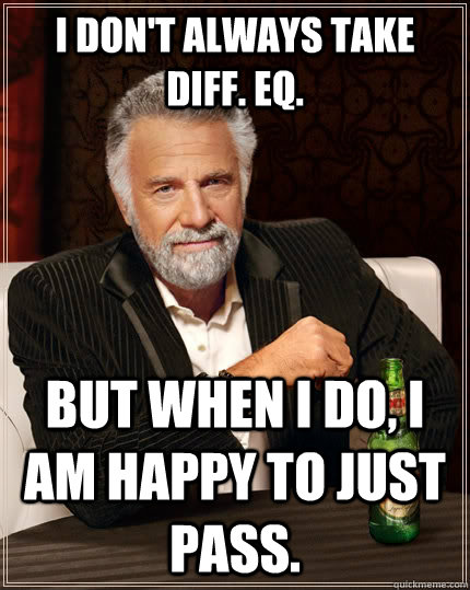 I don't always take Diff. Eq. but when I do, I am happy to just pass.  The Most Interesting Man In The World
