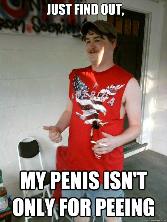 just find out,  my penis isn't only for peeing   Redneck Randal