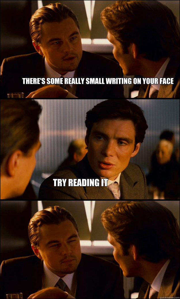 There's some really small writing on your face Try reading it - There's some really small writing on your face Try reading it  Inception