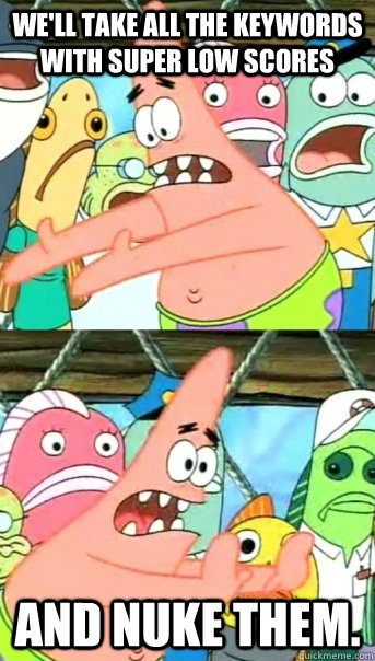 We'll take all the keywords with super low scores and nuke them.  Push it somewhere else Patrick