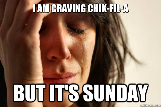I am craving chik-fil-a but it's sunday  First World Problems