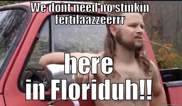 WE DONT NEED NO STINKIN FERTILAAZZEERRR HERE IN FLORIDUH!! Almost Politically Correct Redneck