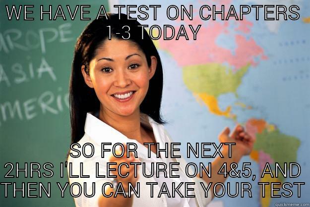 WE HAVE A TEST ON CHAPTERS 1-3 TODAY SO FOR THE NEXT 2HRS I'LL LECTURE ON 4&5, AND THEN YOU CAN TAKE YOUR TEST Unhelpful High School Teacher