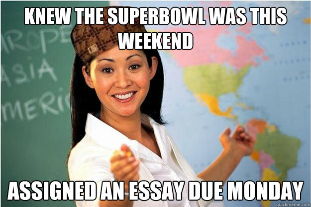 knew the superbowl was this weekend assigned an essay due monday  Scumbag Teacher