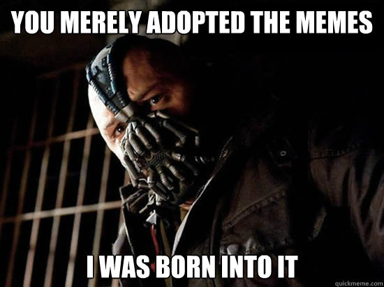 You merely adopted the memes I was born into it - You merely adopted the memes I was born into it  Condescending Bane