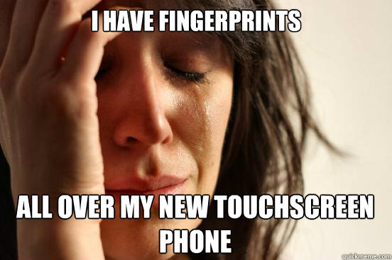 I have fingerprints
 all over my new touchscreen phone Caption 3 goes here  First World Problems