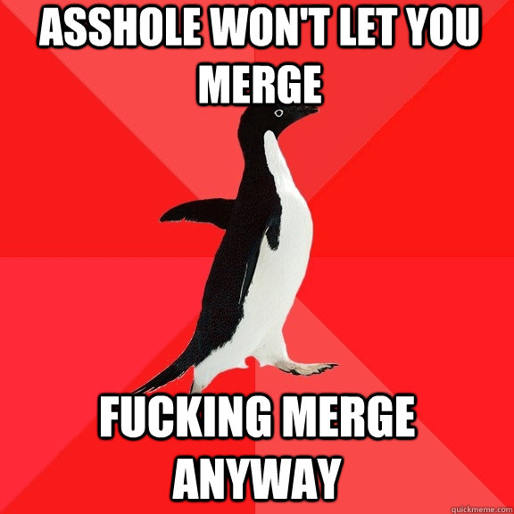 asshole won't let you merge fucking merge anyway  Socially Awesome Penguin