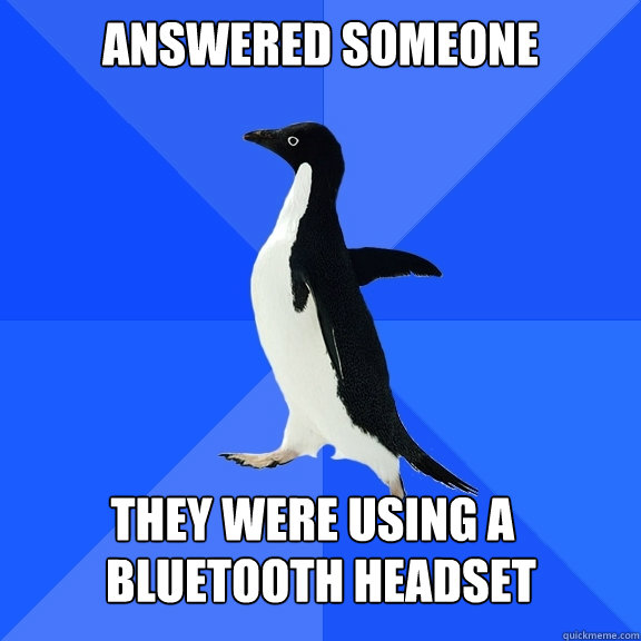 answered someone  they were using a  bluetooth headset   Socially Awkward Penguin