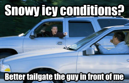 Snowy icy conditions? Better tailgate the guy in front of me  Inconsiderate Bad Driver