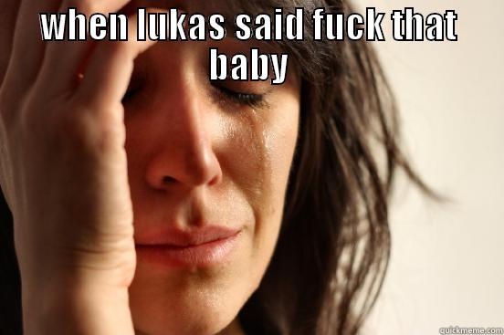 WHEN LUKAS SAID FUCK THAT BABY  First World Problems