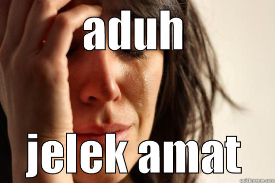 ADUH JELEK AMAT First World Problems