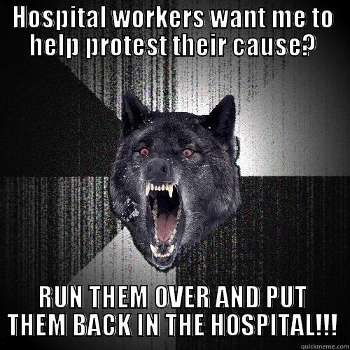 HOSPITAL WORKERS WANT ME TO HELP PROTEST THEIR CAUSE? RUN THEM OVER AND PUT THEM BACK IN THE HOSPITAL!!! Insanity Wolf