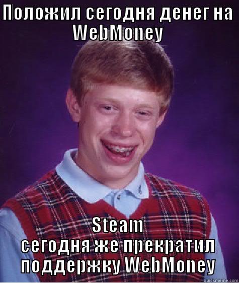 ПОЛОЖИЛ СЕГОДНЯ ДЕНЕГ НА WEBMONEY STEAM СЕГОДНЯ ЖЕ ПРЕКРАТИЛ ПОДДЕРЖКУ WEBMONEY Bad Luck Brian