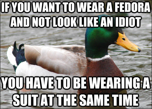 if you want to wear a fedora and not look like an idiot you have to be wearing a suit at the same time  Actual Advice Mallard