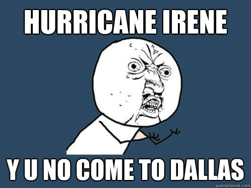 Hurricane Irene y u no come to dallas  Y U No