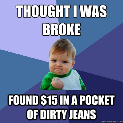 thought i was broke found $15 in a pocket of dirty jeans  Success Kid