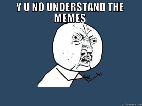 Y U NO UNDERSTAND THE MEMES  Y U No