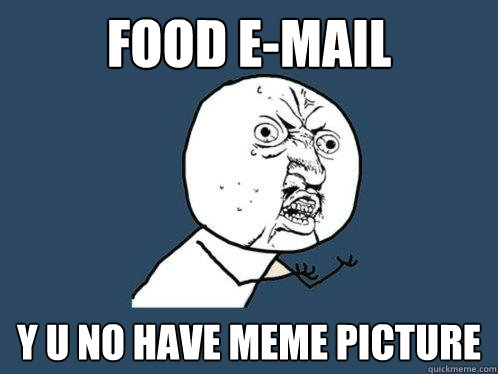 Food E-mail y u no have meme picture  Y U No