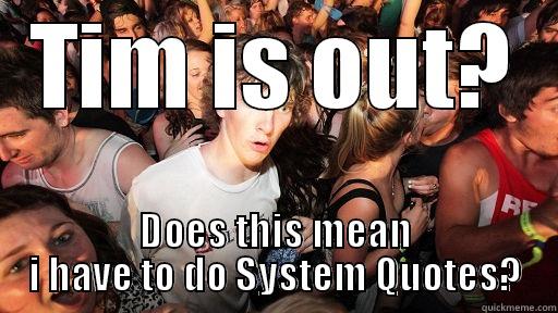 TIM IS OUT? DOES THIS MEAN I HAVE TO DO SYSTEM QUOTES? Sudden Clarity Clarence