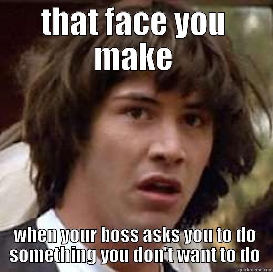 THAT FACE YOU MAKE WHEN YOUR BOSS ASKS YOU TO DO SOMETHING YOU DON'T WANT TO DO conspiracy keanu