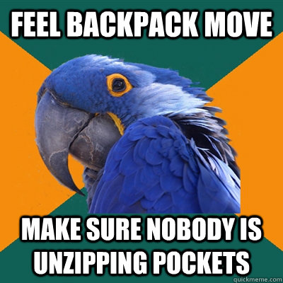 feel backpack move make sure nobody is unzipping pockets  Paranoid Parrot