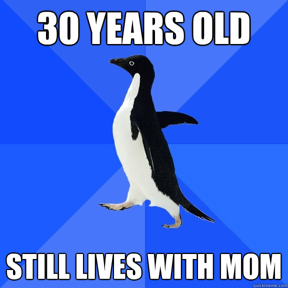 30 years old still lives with mom  Socially Awkward Penguin