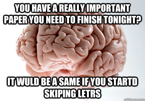 You have a really important paper you need to finish tonight? it wuld be a same if you startd skiping letrs - You have a really important paper you need to finish tonight? it wuld be a same if you startd skiping letrs  Scumbag Brain
