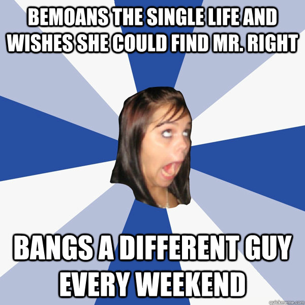 Bemoans the single life and wishes she could find Mr. Right Bangs a different guy every weekend  Annoying Facebook Girl