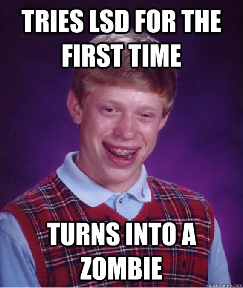 Tries LSD for the first time Turns into a zombie  Bad Luck Brian