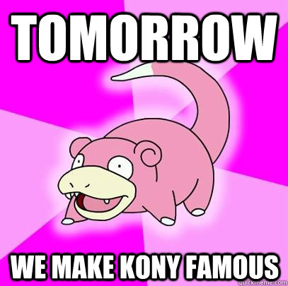 Tomorrow We make kony famous  Slowpoke