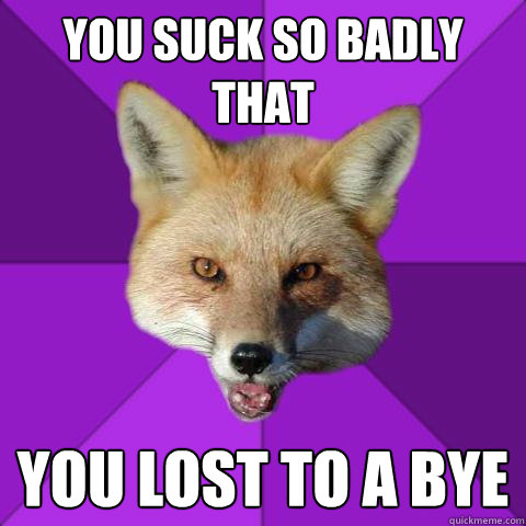 you suck so badly that you lost to a bye  Forensics Fox