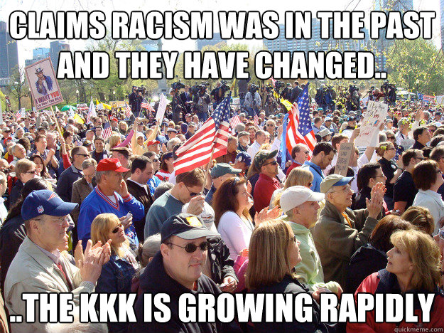 Claims racism was in the past and they have changed.. ..the KKK is growing rapidly  
