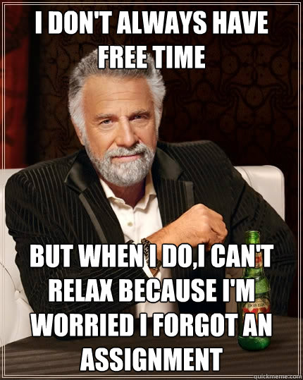 I don't always have free time But when i do,I can't relax because i'm worried i forgot an assignment  The Most Interesting Man In The World