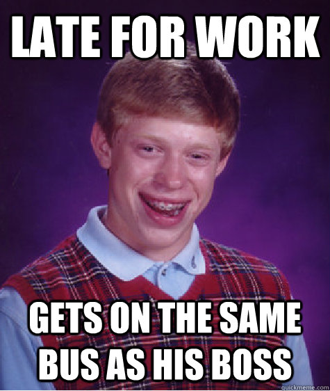 late for work  gets on the same bus as his boss - late for work  gets on the same bus as his boss  Bad Luck Brian