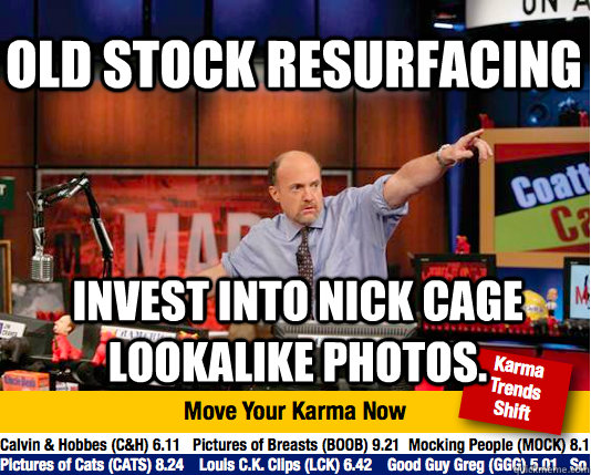 Old Stock resurfacing invest into nick cage lookalike photos.  Mad Karma with Jim Cramer