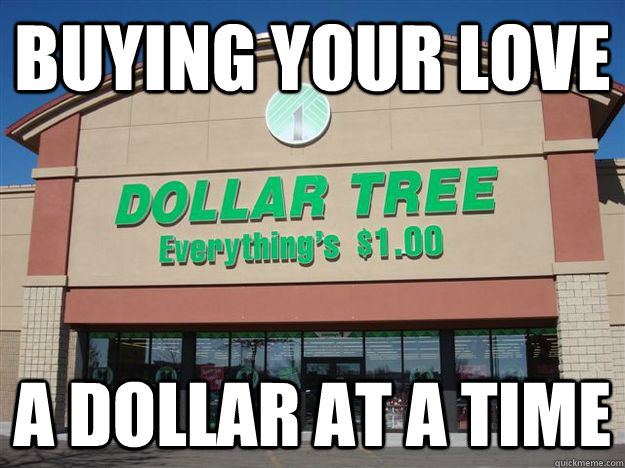 buying your love a dollar at a time  