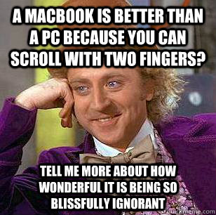 A Macbook is better than a pc because you can scroll with two fingers? tell me more about how wonderful it is being so blissfully ignorant - A Macbook is better than a pc because you can scroll with two fingers? tell me more about how wonderful it is being so blissfully ignorant  Condescending Wonka