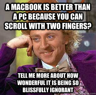 A Macbook is better than a pc because you can scroll with two fingers? tell me more about how wonderful it is being so blissfully ignorant  Condescending Wonka