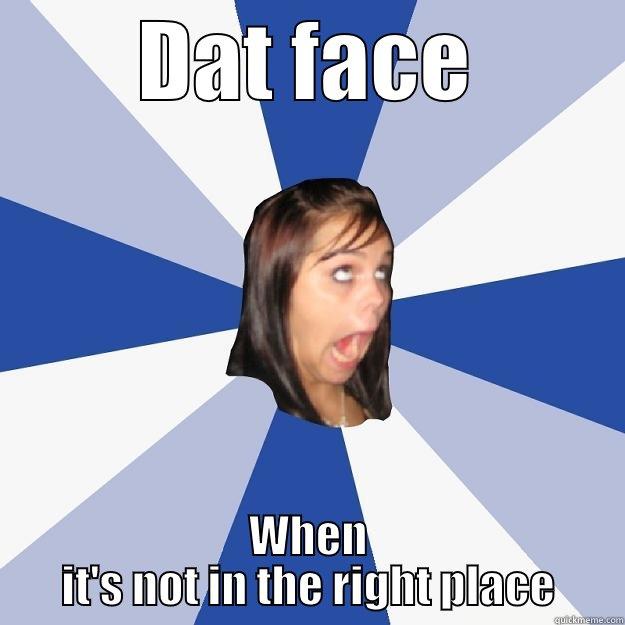 DAT FACE WHEN IT'S NOT IN THE RIGHT PLACE Annoying Facebook Girl