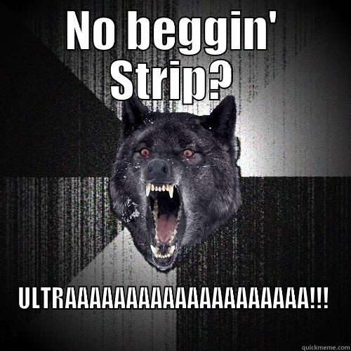 NO BEGGIN' STRIP? ULTRAAAAAAAAAAAAAAAAAAAA!!! Insanity Wolf