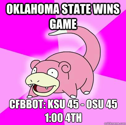 Oklahoma State Wins Game CFBBOT: KSU 45 - OSU 45 1:00 4th  Slowpoke