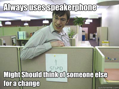 Always uses speakerphone Might Should think of someone else for a change - Always uses speakerphone Might Should think of someone else for a change  Annoying Co-workers