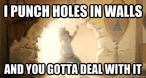 i punch holes in walls and you gotta deal with it - i punch holes in walls and you gotta deal with it  Korra - Deal with it