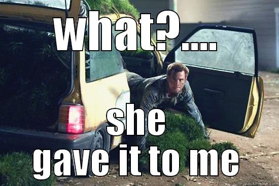 WHAT?.... SHE GAVE IT TO ME Misc
