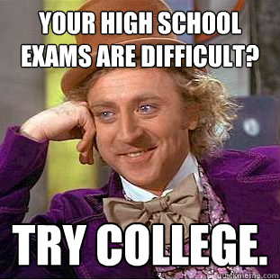 your high school exams are difficult? TRY COLLEGE.   Creepy Wonka