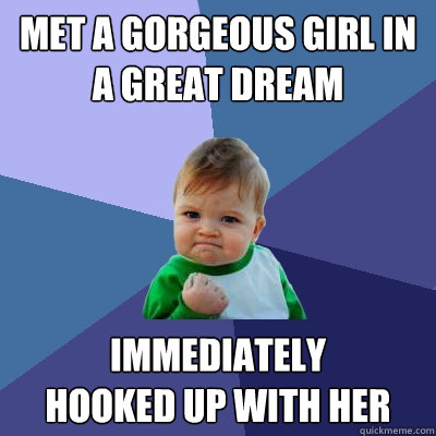 Met a gorgeous girl in a great dream Immediately 
hooked up with her  Success Kid