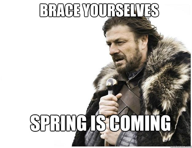 Brace yourselves spring is coming  Imminent Ned